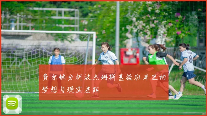 费尔顿分析波杰姆斯基接班库里的梦想与现实差距