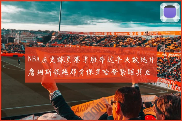 NBA历史球员赛季胜率过半次数统计詹姆斯领跑邓肯保罗哈登紧随其后