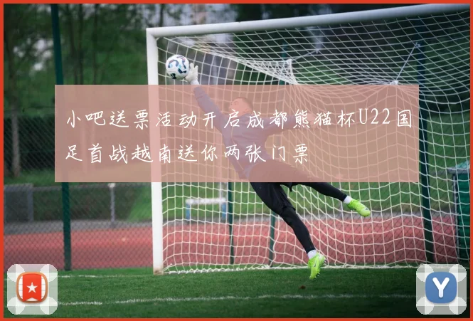 小吧送票活动开启成都熊猫杯U22国足首战越南送你两张门票