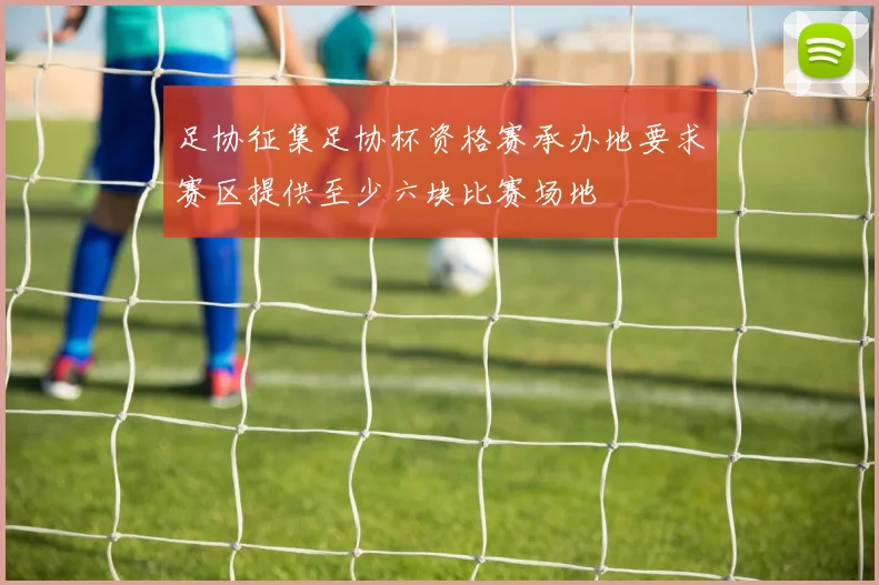 足协征集足协杯资格赛承办地要求赛区提供至少六块比赛场地