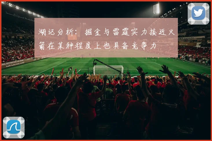 湖记分析：掘金与雷霆实力接近火箭在某种程度上也具备竞争力