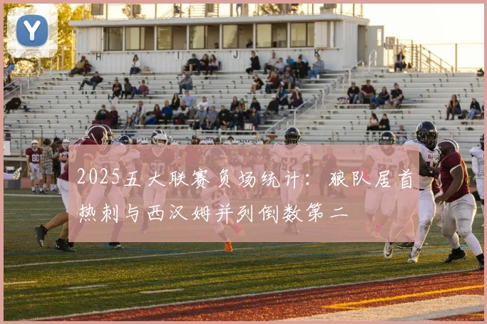 2025五大联赛负场统计：狼队居首热刺与西汉姆并列倒数第二