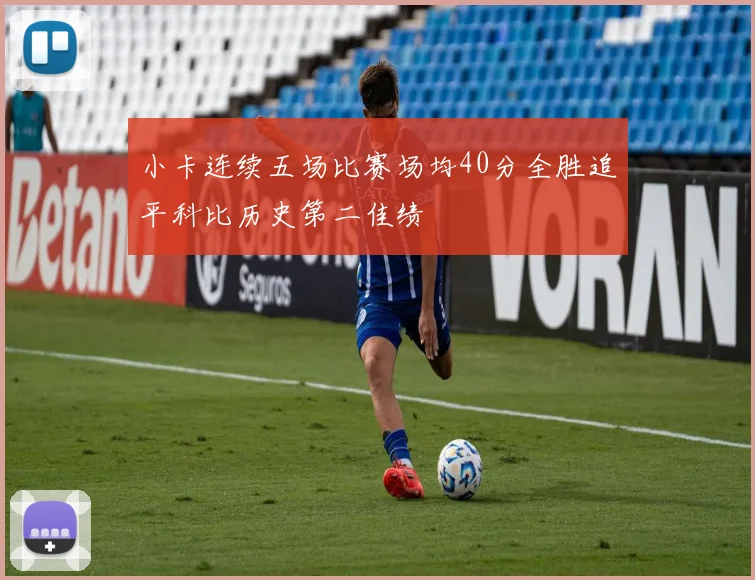 小卡连续五场比赛场均40分全胜追平科比历史第二佳绩