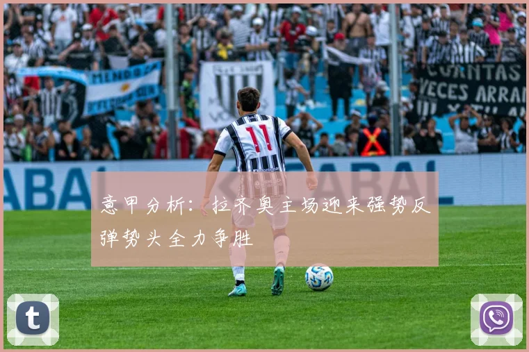 意甲分析：拉齐奥主场迎来强势反弹势头全力争胜