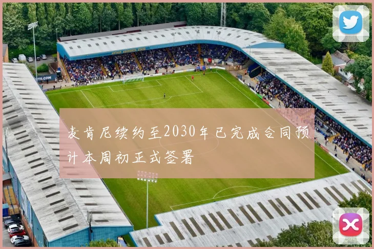 麦肯尼续约至2030年已完成合同预计本周初正式签署