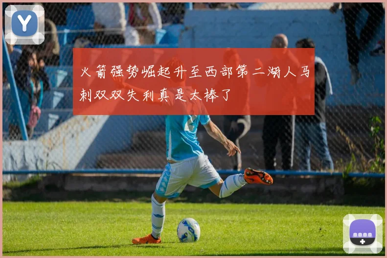火箭强势崛起升至西部第二湖人马刺双双失利真是太棒了