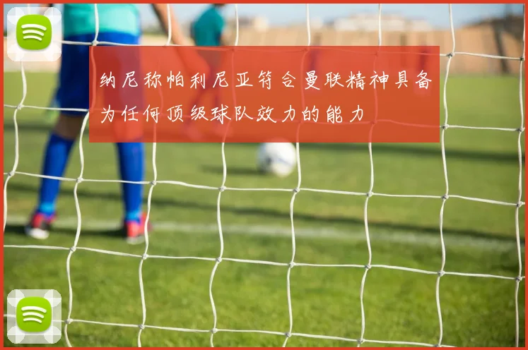 纳尼称帕利尼亚符合曼联精神具备为任何顶级球队效力的能力