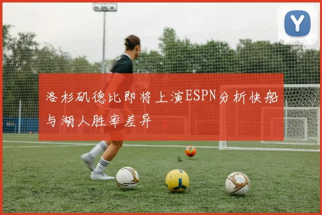洛杉矶德比即将上演ESPN分析快船与湖人胜率差异