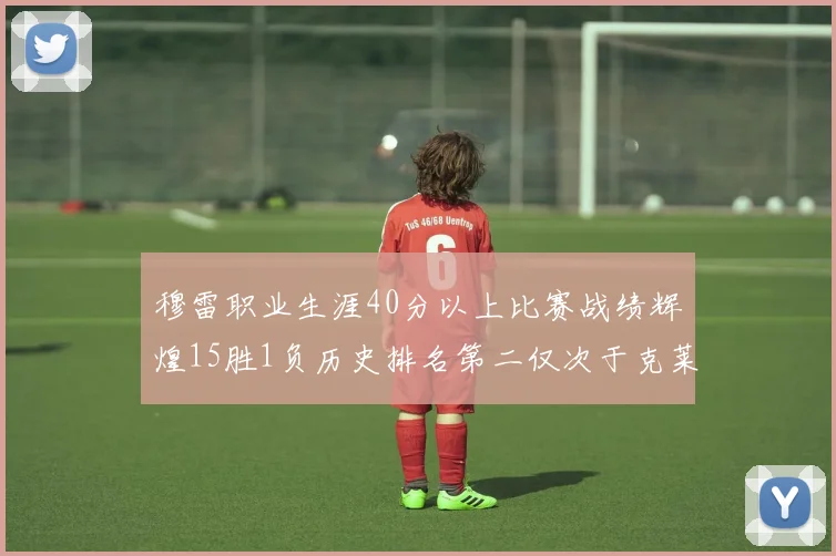 穆雷职业生涯40分以上比赛战绩辉煌15胜1负历史排名第二仅次于克莱的完美19胜0负