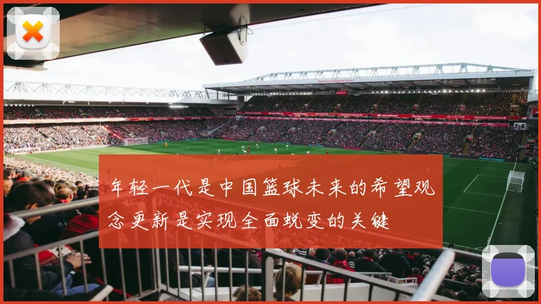 年轻一代是中国篮球未来的希望观念更新是实现全面蜕变的关键