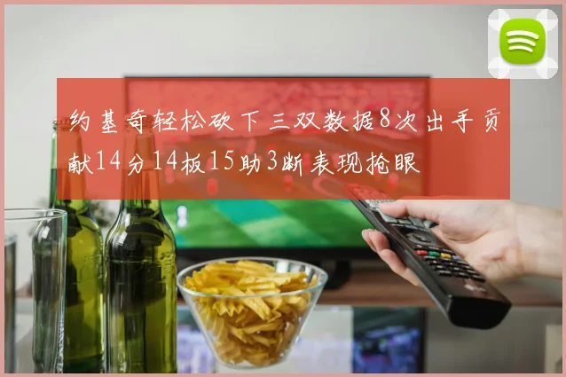 约基奇轻松砍下三双数据8次出手贡献14分14板15助3断表现抢眼