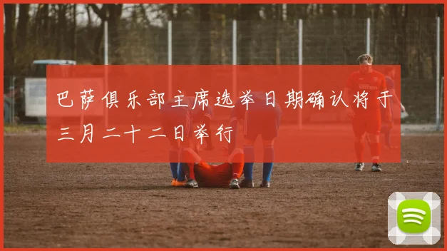 巴萨俱乐部主席选举日期确认将于三月二十二日举行