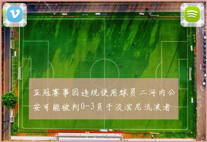 亚冠赛事因违规使用球员二河内公安可能被判0-3负于淡滨尼流浪者
