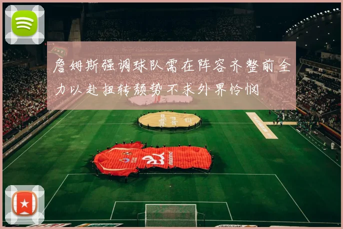 詹姆斯强调球队需在阵容齐整前全力以赴扭转颓势不求外界怜悯