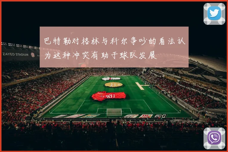 巴特勒对格林与科尔争吵的看法认为这种冲突有助于球队发展
