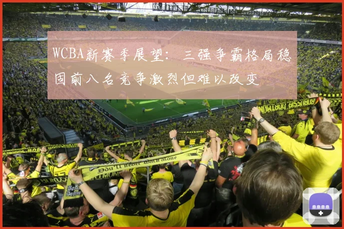 WCBA新赛季展望：三强争霸格局稳固前八名竞争激烈但难以改变